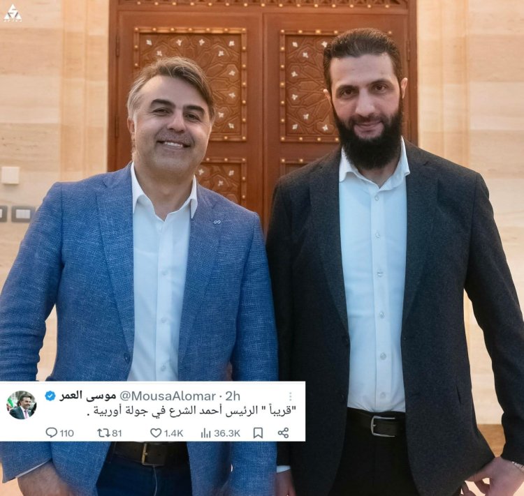 موسى العمر عبر حسابه :  قريباً الرئيس الشرع في جولة أوروبية.