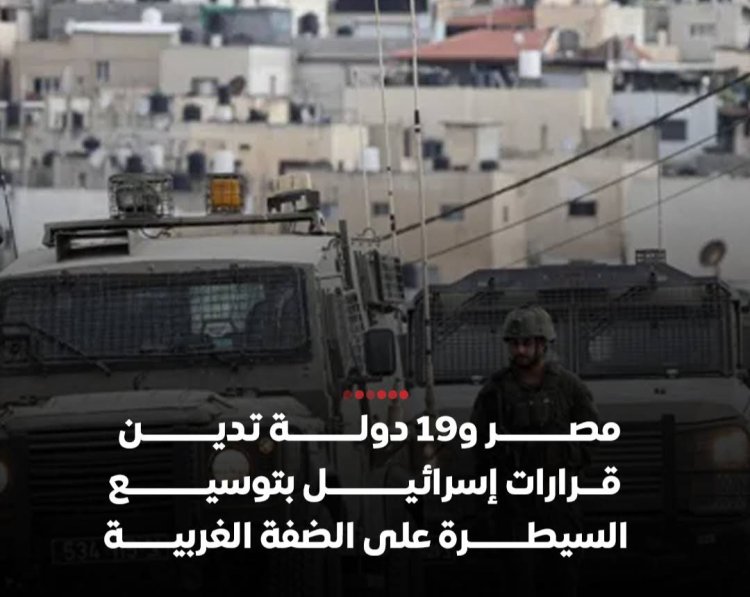 19 دولة تُدين توسيع السيطرة الإسرائيلية على الضفة الغربية